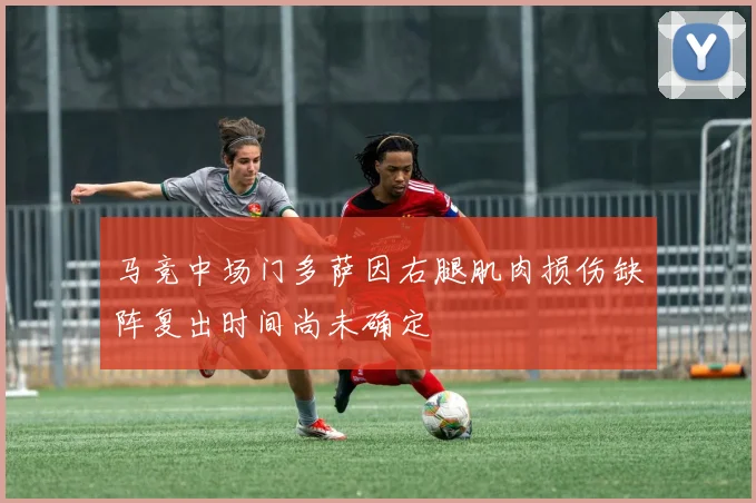 马竞中场门多萨因右腿肌肉损伤缺阵复出时间尚未确定