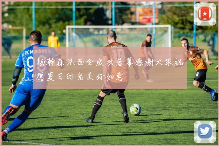杨瀚森见面会成功落幕感谢大家祝愿夏日时光美好如意
