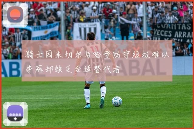 骑士因米切尔与哈登防守短板难以夺冠却缺乏合适替代者