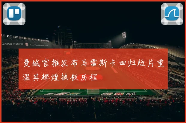 曼城官推发布马雷斯卡回归短片重温其辉煌执教历程