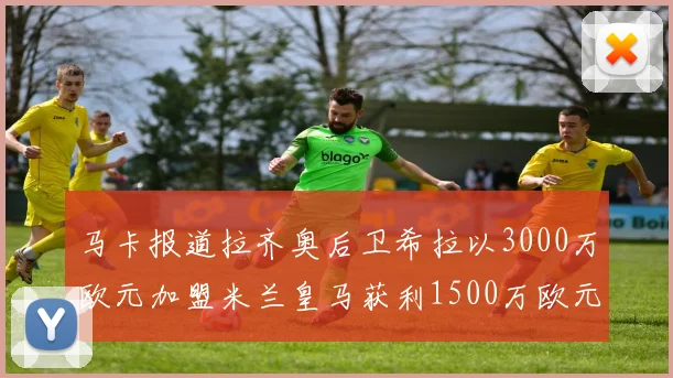 马卡报道拉齐奥后卫希拉以3000万欧元加盟米兰皇马获利1500万欧元