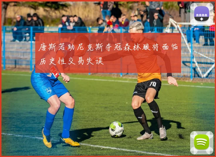 唐斯若助尼克斯夺冠森林狼将面临历史性交易失误