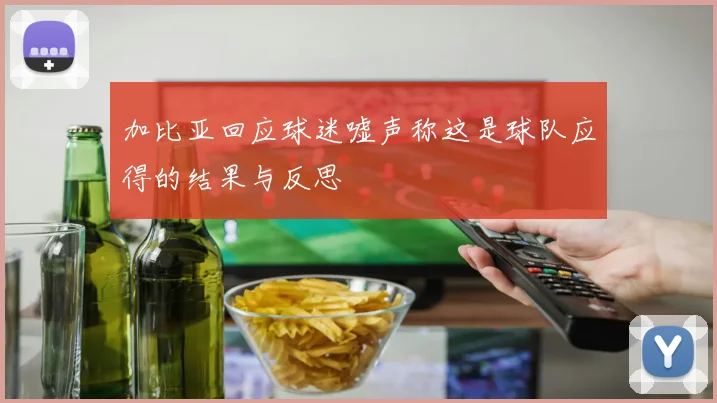 加比亚回应球迷嘘声称这是球队应得的结果与反思