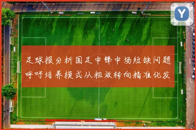 足球报分析国足中锋中场短缺问题呼吁培养模式从粗放转向精准化发展