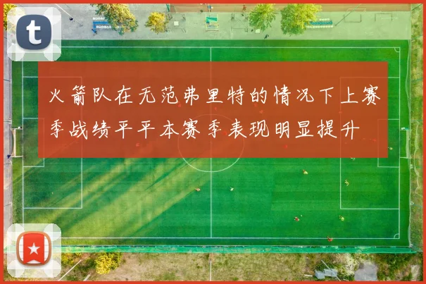 火箭队在无范弗里特的情况下上赛季战绩平平本赛季表现明显提升