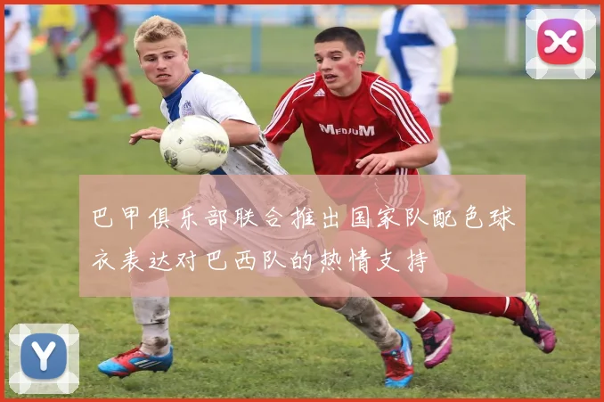 巴甲俱乐部联合推出国家队配色球衣表达对巴西队的热情支持