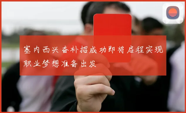 塞内西兴奋补招成功即将启程实现职业梦想准备出发