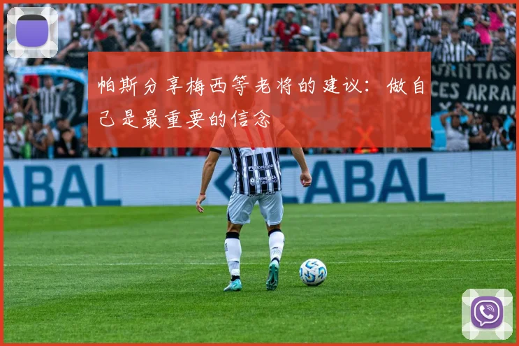 帕斯分享梅西等老将的建议：做自己是最重要的信念