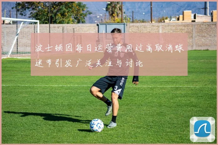 波士顿因每日运营费用过高取消球迷节引发广泛关注与讨论